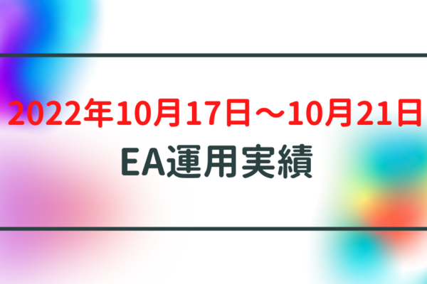 【週利】2022年10月17日〜10月21日のEA運用実績
